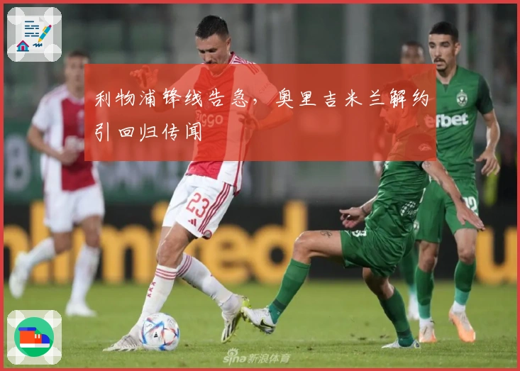 利物浦锋线告急，奥里吉米兰解约引回归传闻