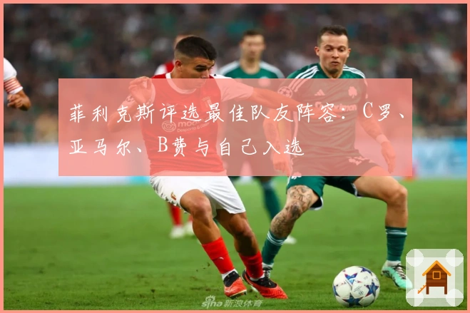 菲利克斯评选最佳队友阵容：C罗、亚马尔、B费与自己入选