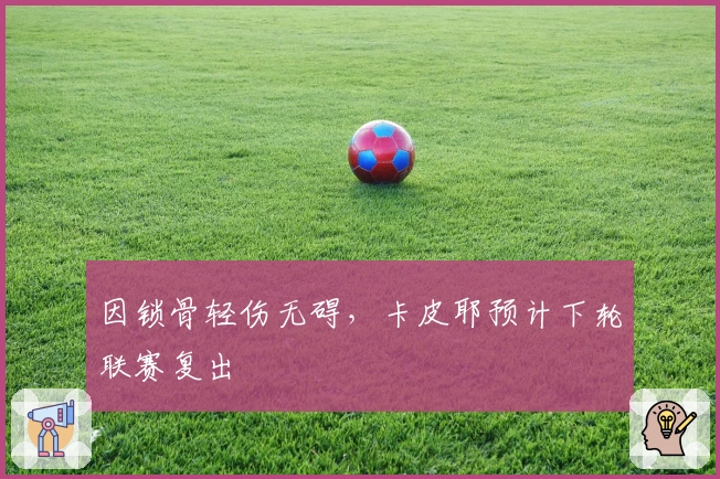 因锁骨轻伤无碍，卡皮耶预计下轮联赛复出