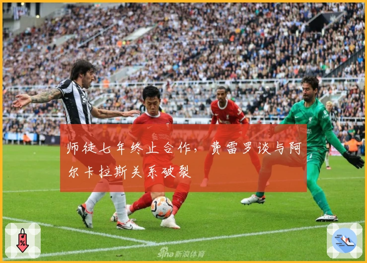 师徒七年终止合作，费雷罗谈与阿尔卡拉斯关系破裂