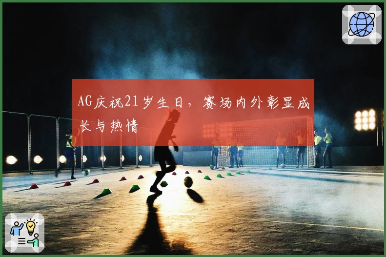 AG庆祝21岁生日，赛场内外彰显成长与热情