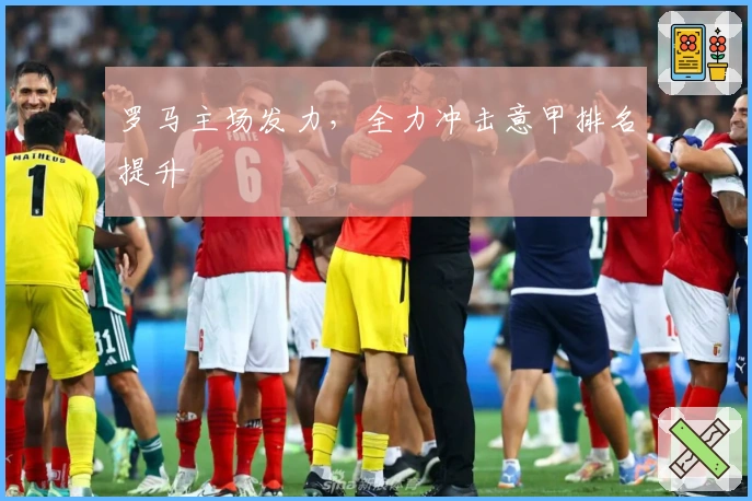 罗马主场发力，全力冲击意甲排名提升