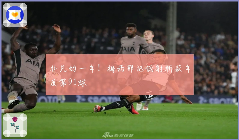 非凡的一年！梅西那记低射斩获年度第91球