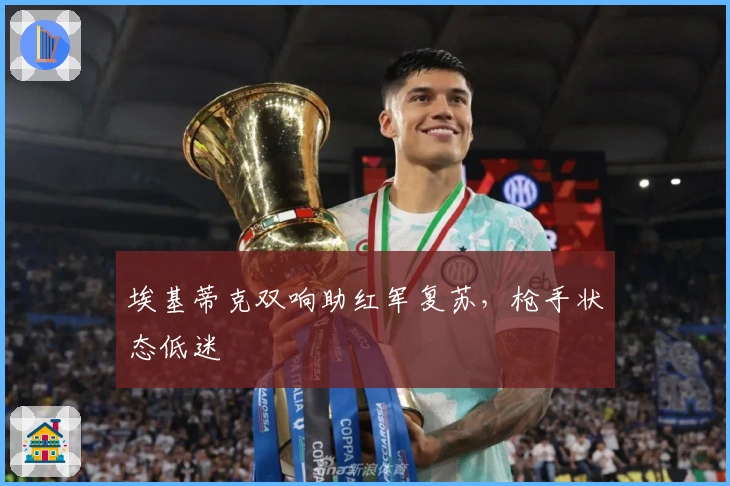 埃基蒂克双响助红军复苏，枪手状态低迷