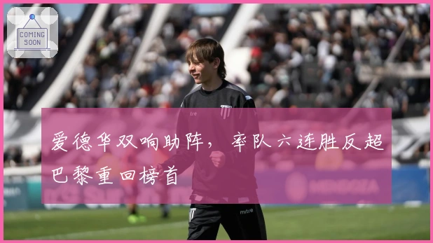 爱德华双响助阵，率队六连胜反超巴黎重回榜首